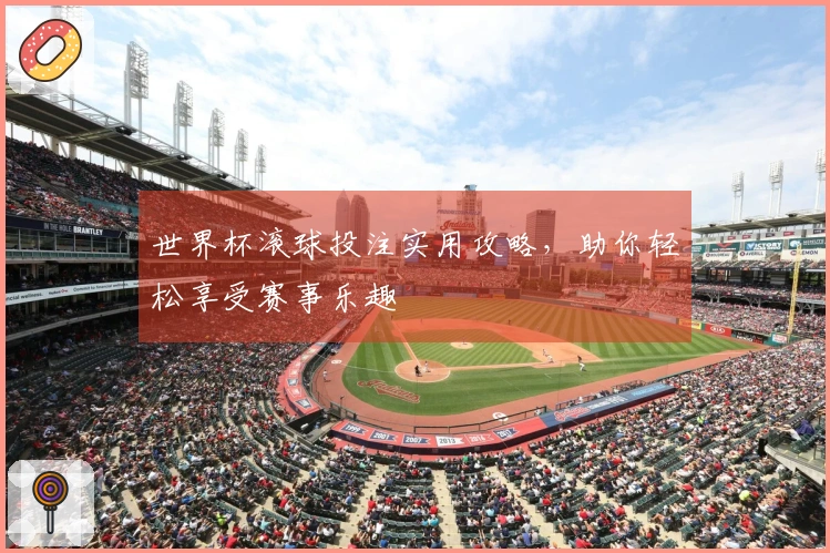 世界杯滚球投注实用攻略，助你轻松享受赛事乐趣