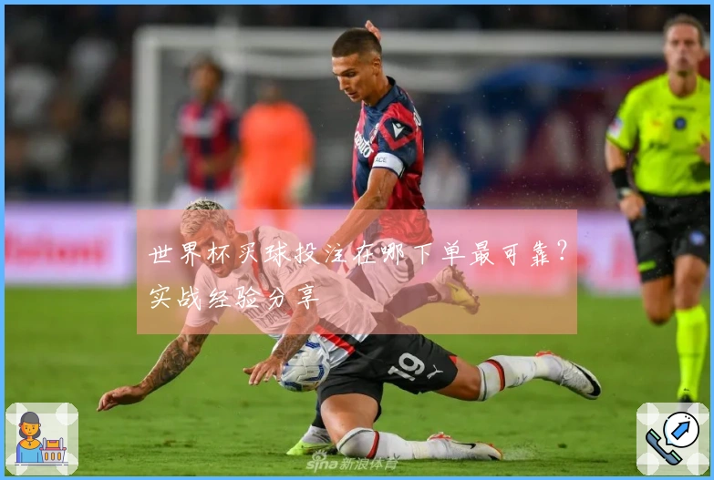 世界杯买球投注在哪下单最可靠？实战经验分享