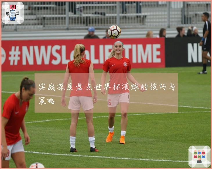 实战深度盘点世界杯滚球的技巧与策略