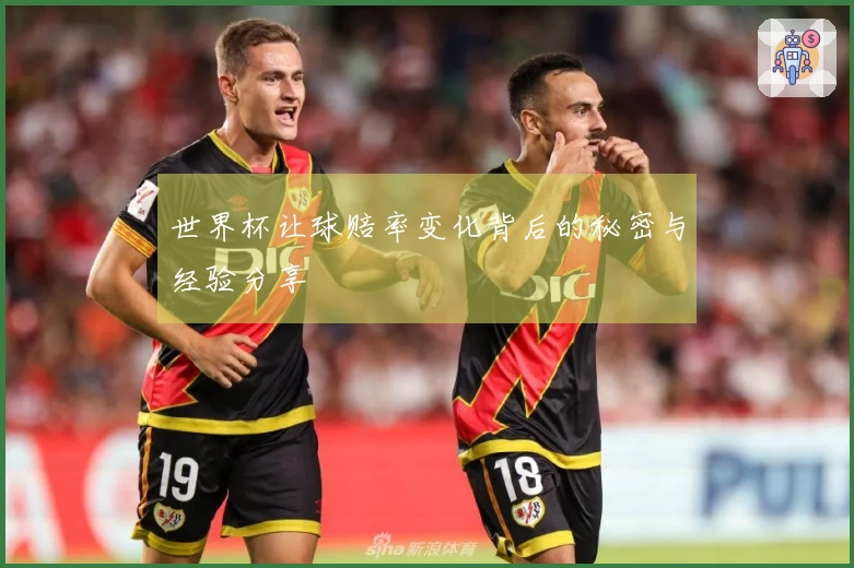 世界杯让球赔率变化背后的秘密与经验分享