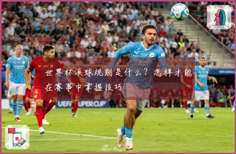 世界杯滚球规则是什么？怎样才能在赛事中掌握技巧