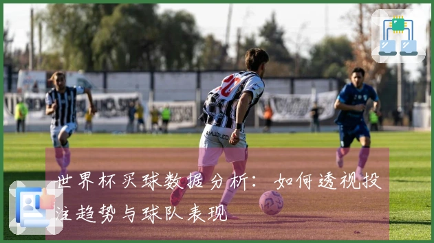 世界杯买球数据分析：如何透视投注趋势与球队表现