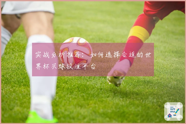 实战分析推荐：如何选择合适的世界杯买球投注平台
