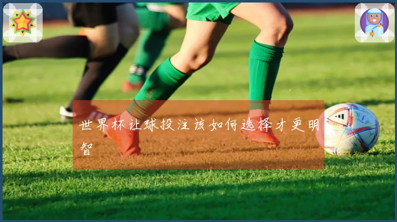 世界杯让球投注该如何选择才更明智