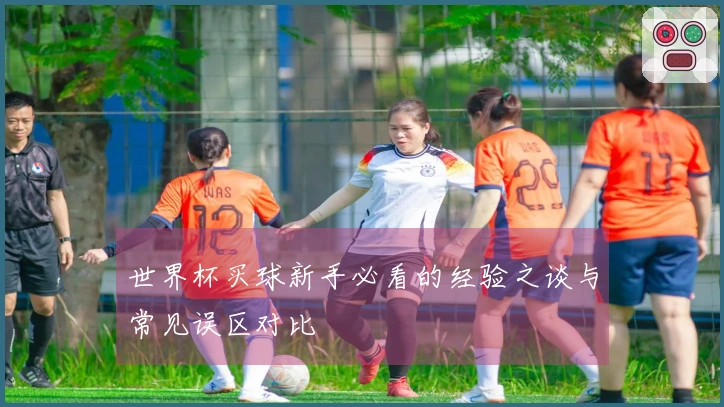 世界杯买球新手必看的经验之谈与常见误区对比