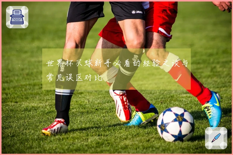 世界杯买球新手必看的经验之谈与常见误区对比