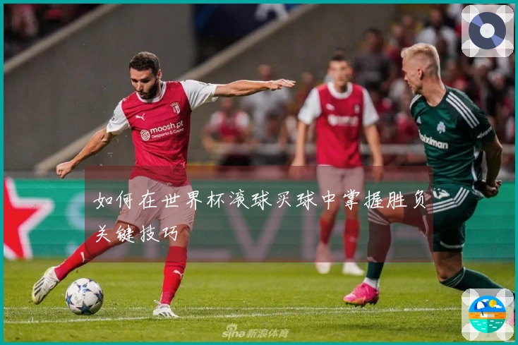 如何在世界杯滚球买球中掌握胜负关键技巧