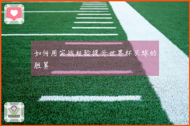 如何用实战经验提升世界杯买球的胜算