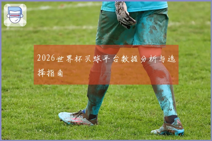 2026世界杯买球平台数据分析与选择指南