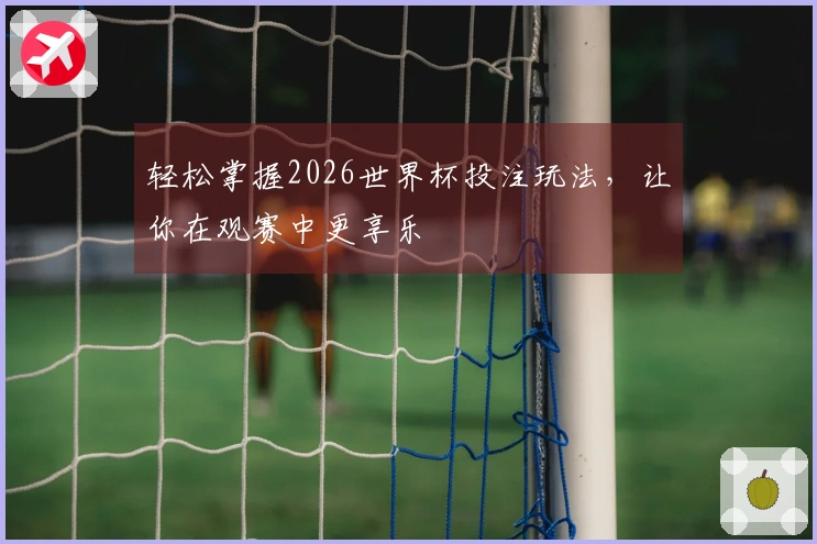 轻松掌握2026世界杯投注玩法，让你在观赛中更享乐
